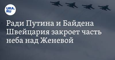 Ради Путина и Байдена Швейцария закроет часть неба над Женевой