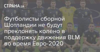 Футболисты сборной Шотландии не будут преклонять колено в поддержку движения BLM во время Евро-2020