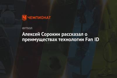 Алексей Сорокин рассказал о преимуществах технологии Fan ID