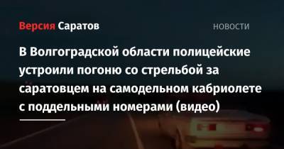 В Волгоградской области полицейские устроили погоню со стрельбой за саратовцем на самодельном кабриолете с поддельными номерами (видео)
