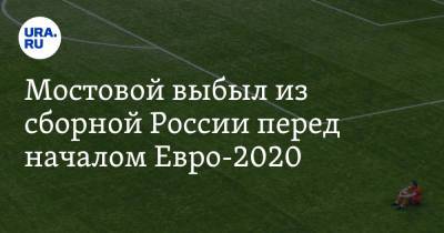 Мостовой выбыл из сборной России перед началом Евро-2020
