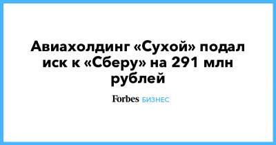 Авиахолдинг «Сухой» подал иск к «Сберу» на 291 млн рублей