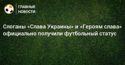 Слоганы «Слава Украины» и «Героям слава» официально получили футбольный статус