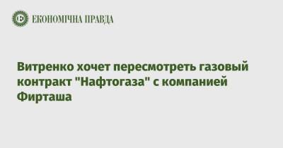 Витренко хочет пересмотреть газовый контракт "Нафтогаза" с компанией Фирташа