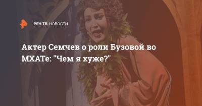 Актер Семчев о роли Бузовой во МХАТе: "Чем я хуже?"