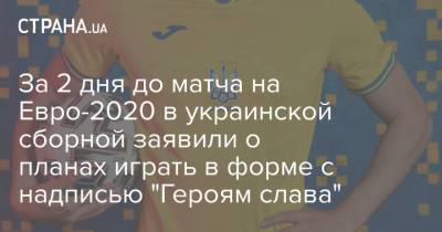 За 2 дня до матча на Евро-2020 в украинской сборной заявили о планах играть в форме с надписью "Героям слава"