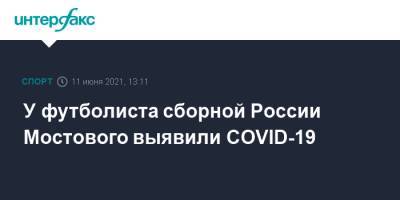 У футболиста сборной России Мостового выявили COVID-19