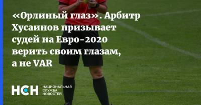 «Орлиный глаз». Арбитр Хусаинов призывает судей на Евро-2020 верить своим глазам, а не VAR
