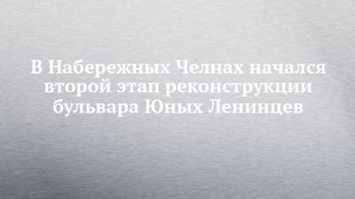 В Набережных Челнах начался второй этап реконструкции бульвара Юных Ленинцев