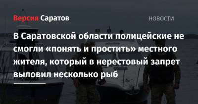 В Саратовской области полицейские не смогли «понять и простить» местного жителя, который в нерестовый запрет выловил несколько рыб