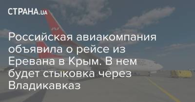 Российская авиакомпания объявила о рейсе из Еревана в Крым. В нем будет стыковка через Владикавказ