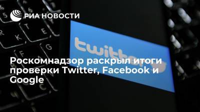 РКН: Twitter, Facebook и Google медленно реагируют на требования российского законодательства