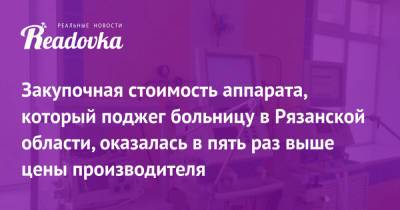 Закупочная стоимость аппарата, который поджег больницу в Рязанской области, оказалась в пять раз выше цены производителя