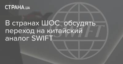В странах ШОС обсудять переход на китайский аналог SWIFT