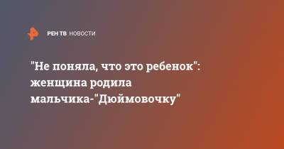 "Не поняла, что это ребенок": женщина родила мальчика-"Дюймовочку"