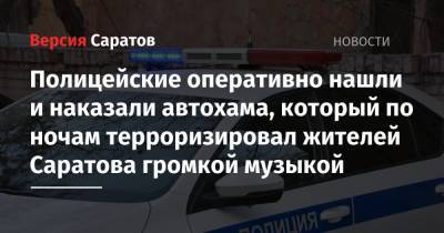 Полицейские оперативно нашли и наказали автохама, который по ночам терроризировал жителей Саратова громкой музыкой