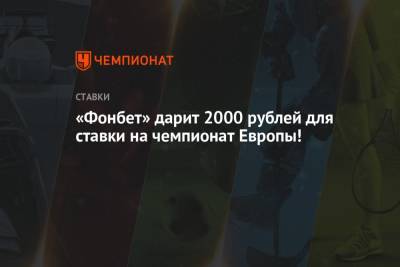 «Фонбет» дарит 2000 рублей для ставки на чемпионат Европы!