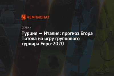 Турция — Италия: прогноз Егора Титова на игру группового турнира Евро-2020