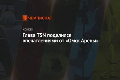 Глава TSN поделился впечатлениями от «Омск Арены»