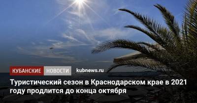 Туристический сезон в Краснодарском крае в 2021 году продлится до конца октября