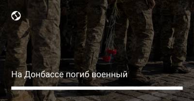 На Донбассе погиб военный