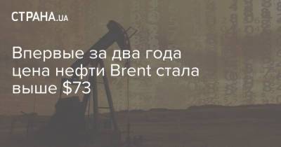 Впервые за два года цена нефти Brent стала выше $73