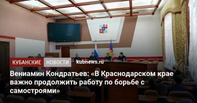 Вениамин Кондратьев: «В Краснодарском крае важно продолжить работу по борьбе с самостроями»