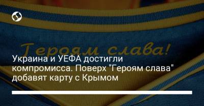 Украина и УЕФА достигли компромисса. Поверх "Героям слава" добавят карту с Крымом