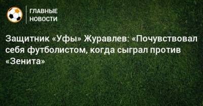 Защитник «Уфы» Журавлев: «Почувствовал себя футболистом, когда сыграл против «Зенита»