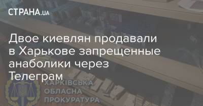 Двое киевлян продавали в Харькове запрещенные анаболики через Телеграм