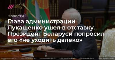 Глава администрации Лукашенко ушел в отставку. Президент Беларуси попросил его «не уходить далеко»