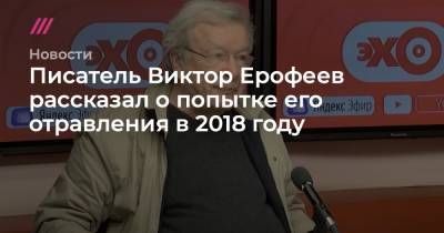 Писатель Виктор Ерофеев рассказал о попытке его отравления в 2018 году