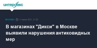 В магазинах "Дикси" в Москве выявили нарушения антиковидных мер