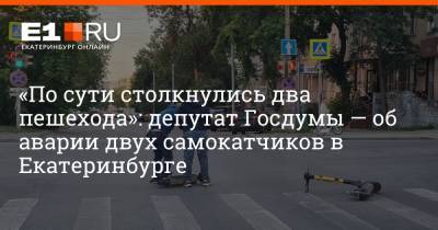 «По сути столкнулись два пешехода»: депутат Госдумы — об аварии двух самокатчиков в Екатеринбурге