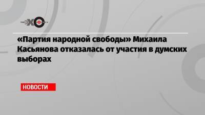 «Партия народной свободы» Михаила Касьянова отказалась от участия в думских выборах