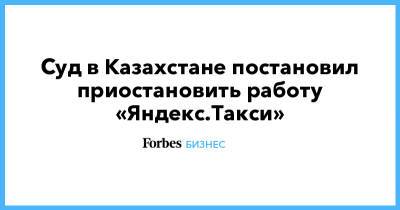 Суд в Казахстане постановил приостановить работу «Яндекс.Такси»