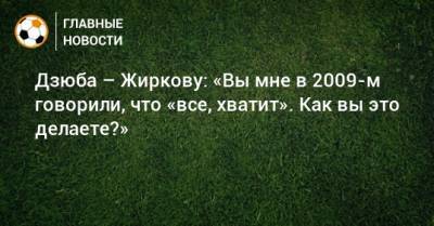 Дзюба – Жиркову: «Вы мне в 2009-м говорили, что «все, хватит». Как вы это делаете?»
