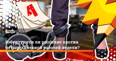 Взбунтуются ли россияне против четырехдневной рабочей недели?