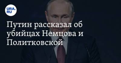 Путин рассказал об убийцах Немцова и Политковской