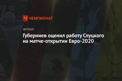 Губерниев оценил работу Слуцкого на матче открытия Евро-2020