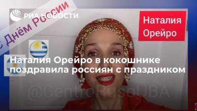 Уругвайская певица Наталия Орейро в кокошнике поздравила россиян с праздником