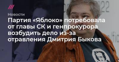 Партия «Яблоко» потребовала от главы СК и генпрокурора возбудить дело из-за отравления Дмитрия Быкова