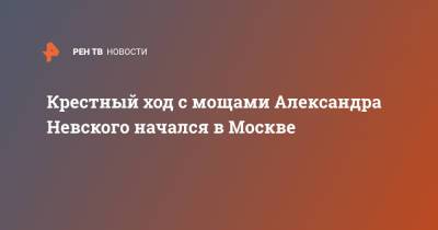 Крестный ход с мощами Александра Невского начался в Москве