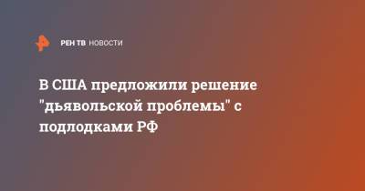 В США предложили решение "дьявольской проблемы" с подлодками РФ