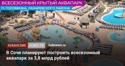 В Сочи планируют построить всесезонный аквапарк за 3,8 млрд рублей