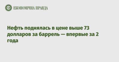 Нефть поднялась в цене выше 73 долларов за баррель — впервые за 2 года