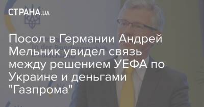 Посол в Германии Андрей Мельник увидел связь между решением УЕФА по Украине и деньгами "Газпрома"