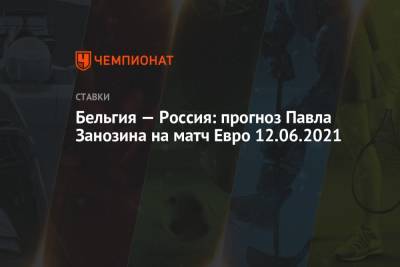 Бельгия — Россия: прогноз Павла Занозина на матч Евро 12.06.2021