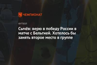 Сычёв: верю в победу России в матче с Бельгией. Хотелось бы занять второе место в группе