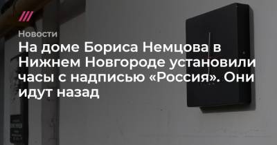 На доме Бориса Немцова в Нижнем Новгороде установили часы с надписью «Россия». Они идут назад